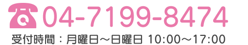TEL:04-7199-8474 受付時間：月曜日から日曜日：10時～17時